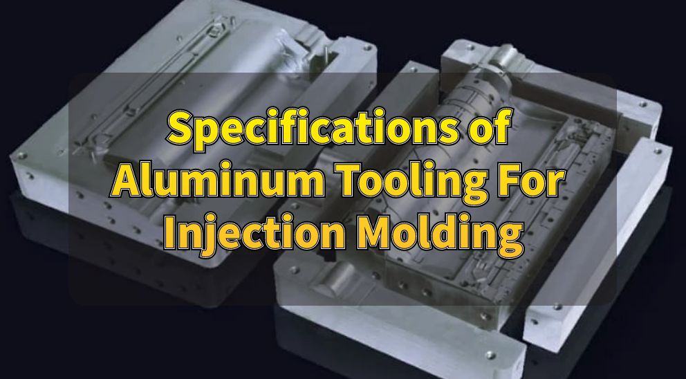 Specifications of Aluminum Tooling For Injection Molding