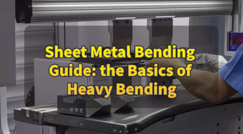 Sheet Metal Bending Guide: the Basics of Heavy Bending