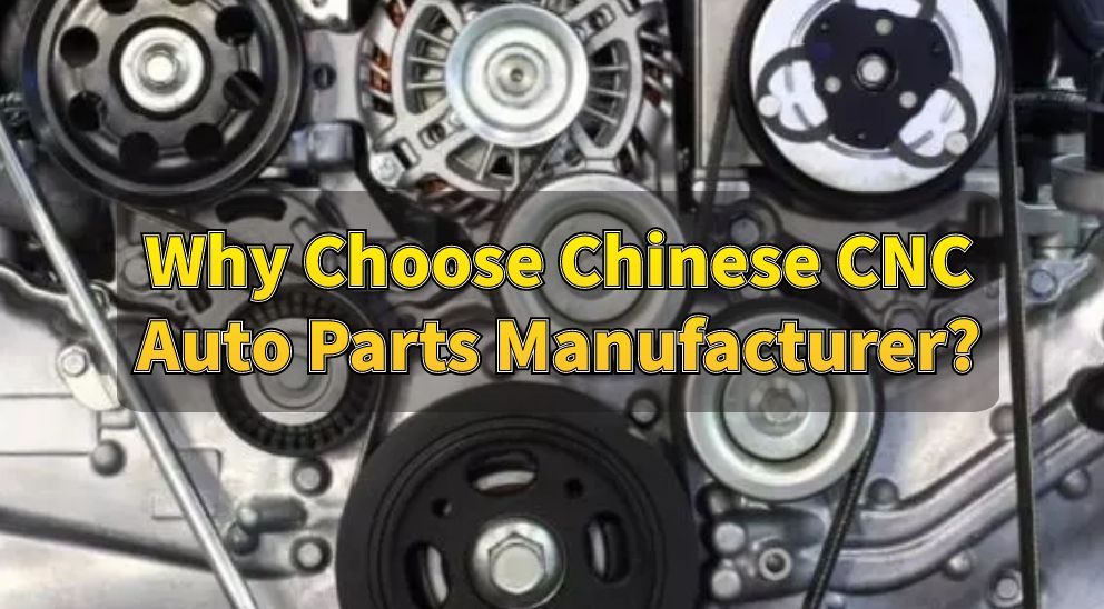 Why Choose Chinese CNC Auto Parts Manufacturer?