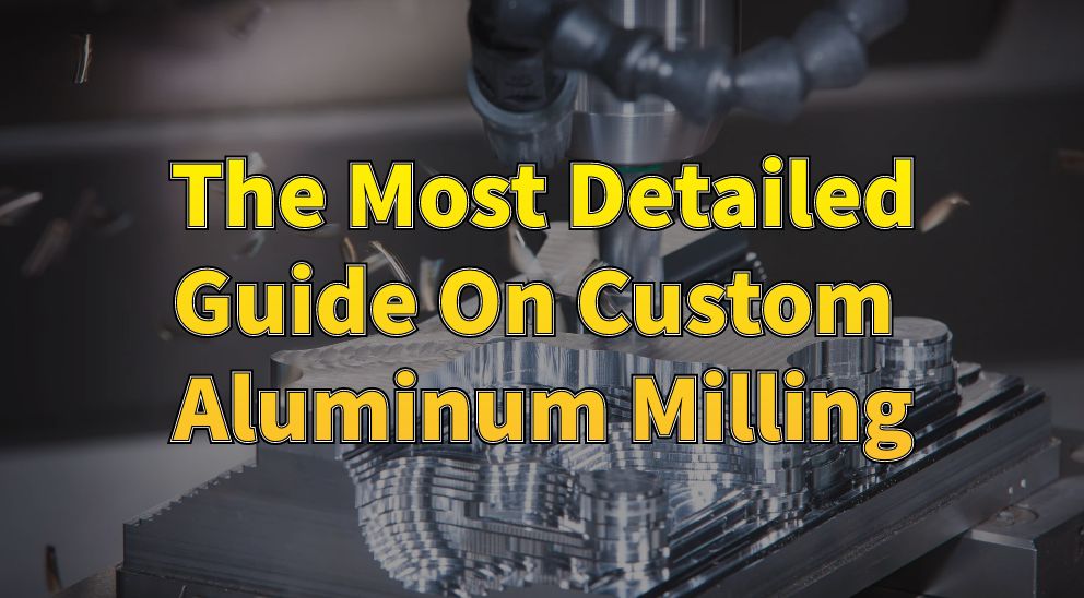 The Most Detailed Guide On Custom Aluminum Milling