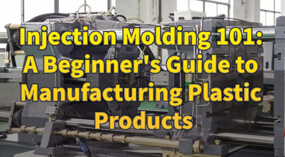 Injection Molding 101: A Beginner's Guide to Manufacturing Plastic Products