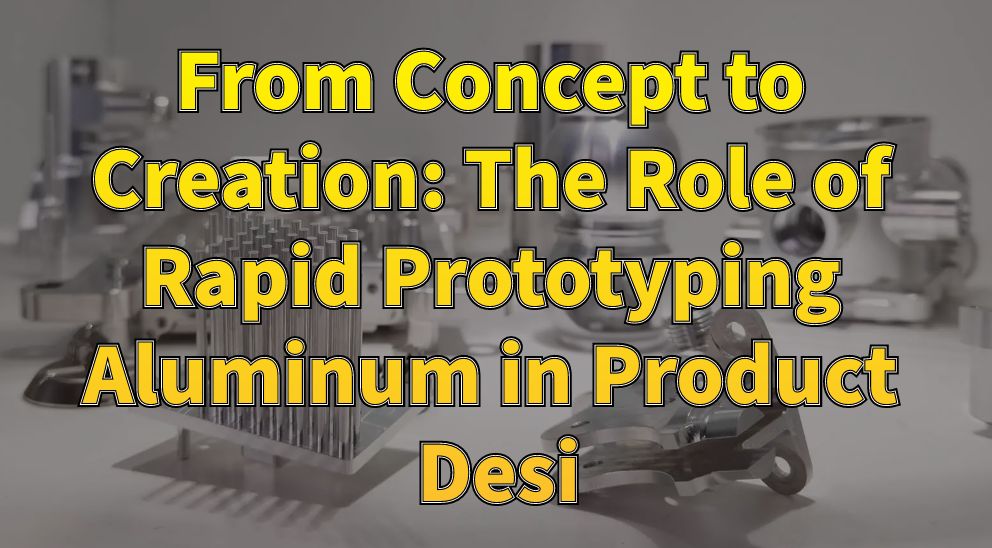 From Concept to Creation: The Role of Rapid Prototyping Aluminum in Product Desi