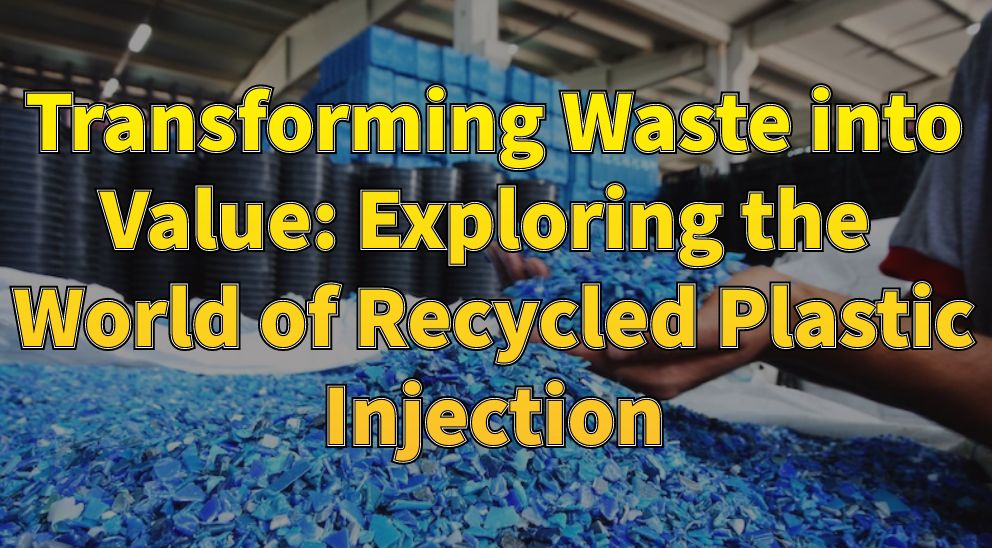 Transforming Waste into Value: Exploring the World of Recycled Plastic Injection